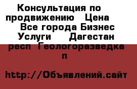 Консультация по SMM продвижению › Цена ­ 500 - Все города Бизнес » Услуги   . Дагестан респ.,Геологоразведка п.